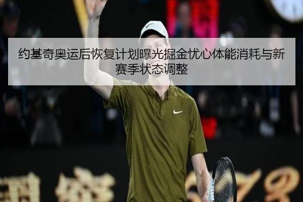 约基奇奥运后恢复计划曝光掘金忧心体能消耗与新赛季状态调整