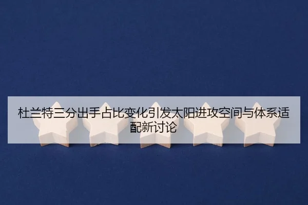 杜兰特三分出手占比变化引发太阳进攻空间与体系适配新讨论