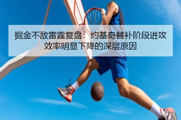 掘金不敌雷霆复盘：约基奇替补阶段进攻效率明显下降的深层原因