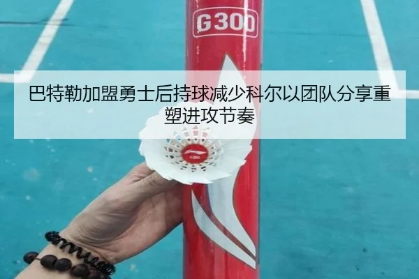 巴特勒加盟勇士后持球减少科尔以团队分享重塑进攻节奏