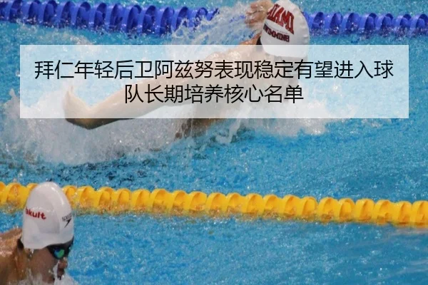 拜仁年轻后卫阿兹努表现稳定有望进入球队长期培养核心名单